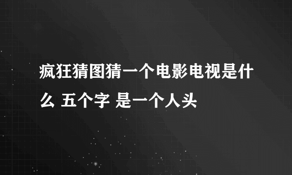 疯狂猜图猜一个电影电视是什么 五个字 是一个人头