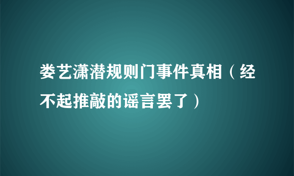 娄艺潇潜规则门事件真相（经不起推敲的谣言罢了）