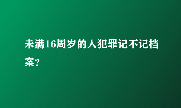 未满16周岁的人犯罪记不记档案？