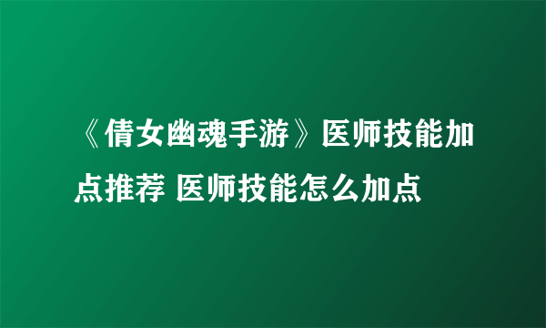 《倩女幽魂手游》医师技能加点推荐 医师技能怎么加点