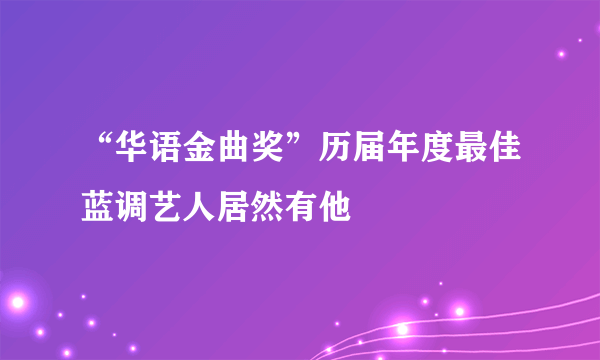 “华语金曲奖”历届年度最佳蓝调艺人居然有他