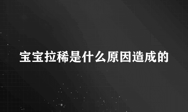 宝宝拉稀是什么原因造成的