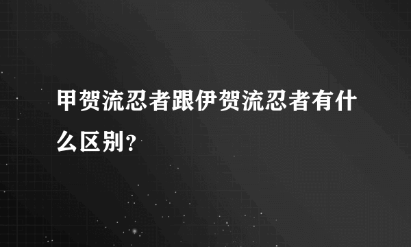 甲贺流忍者跟伊贺流忍者有什么区别？