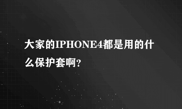 大家的IPHONE4都是用的什么保护套啊？