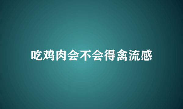 吃鸡肉会不会得禽流感