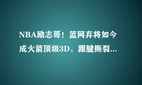 NBA励志哥！篮网弃将如今成火箭顶级3D，跟腱撕裂后重回巅峰