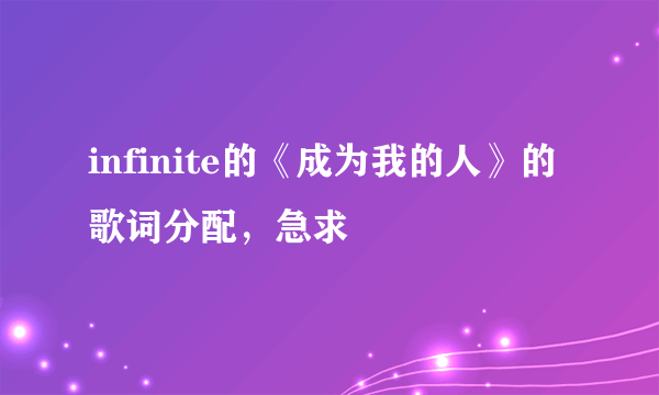 infinite的《成为我的人》的歌词分配，急求