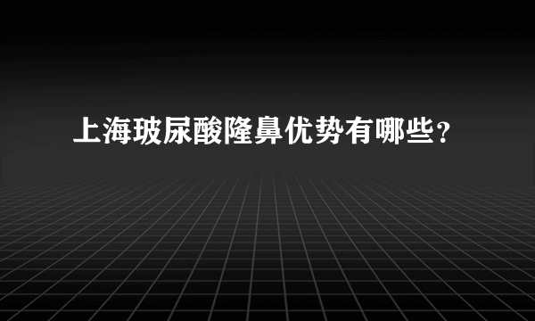 上海玻尿酸隆鼻优势有哪些？