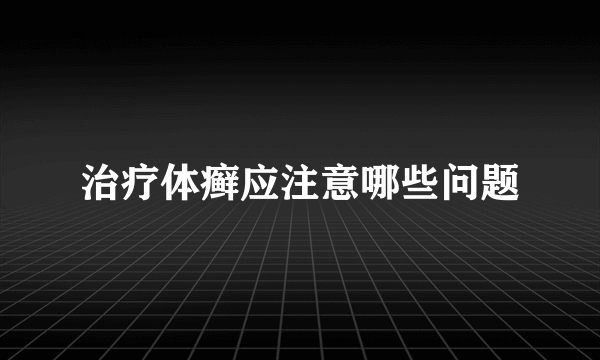 治疗体癣应注意哪些问题