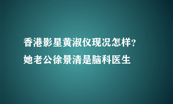 香港影星黄淑仪现况怎样？ 她老公徐景清是脑科医生