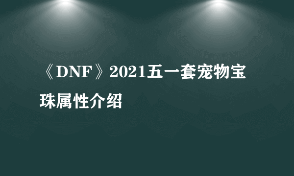 《DNF》2021五一套宠物宝珠属性介绍