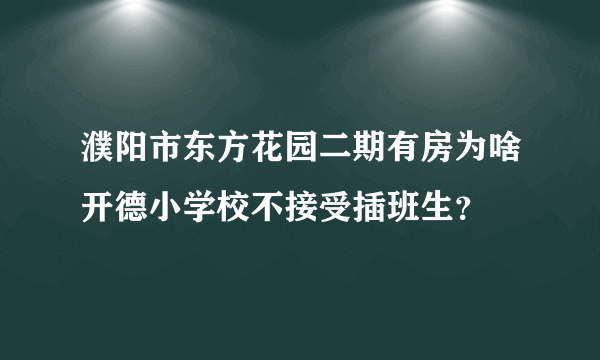 濮阳市东方花园二期有房为啥开德小学校不接受插班生？