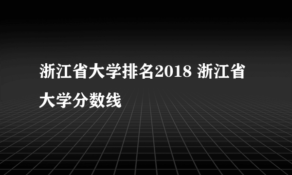 浙江省大学排名2018 浙江省大学分数线