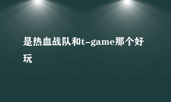 是热血战队和t-game那个好玩