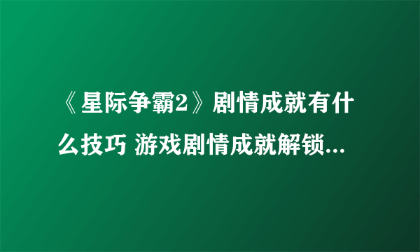 《星际争霸2》剧情成就有什么技巧 游戏剧情成就解锁技巧分享