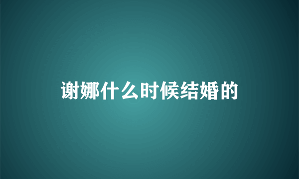 谢娜什么时候结婚的