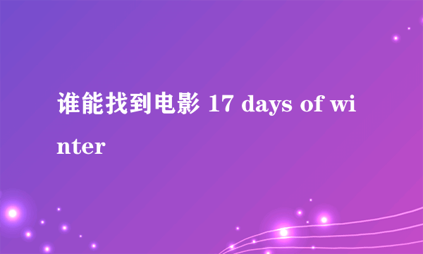 谁能找到电影 17 days of winter