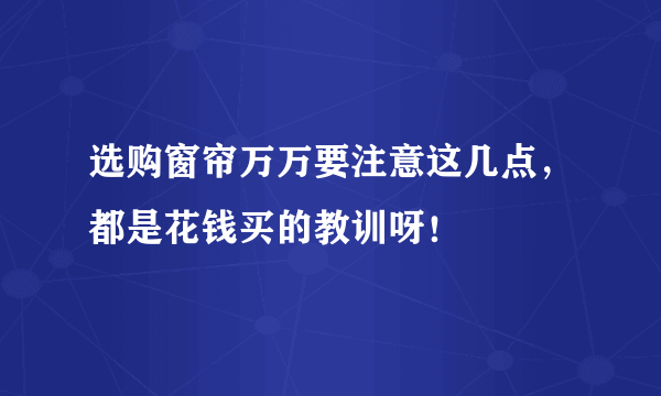 选购窗帘万万要注意这几点，都是花钱买的教训呀！