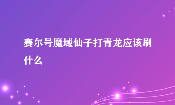 赛尔号魔域仙子打青龙应该刷什么