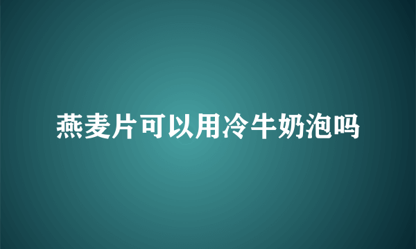 燕麦片可以用冷牛奶泡吗