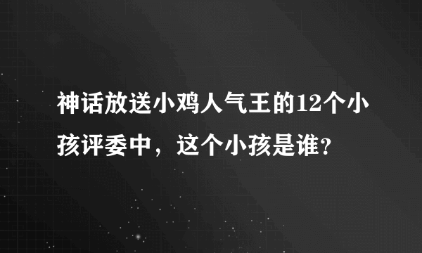 神话放送小鸡人气王的12个小孩评委中，这个小孩是谁？