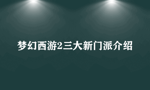 梦幻西游2三大新门派介绍