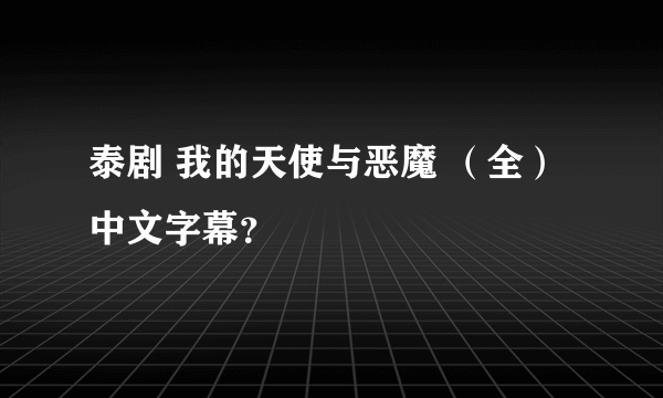 泰剧 我的天使与恶魔 （全）中文字幕？