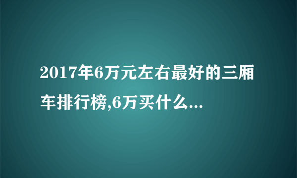 2017年6万元左右最好的三厢车排行榜,6万买什么三厢车好