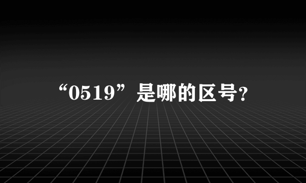 “0519”是哪的区号？