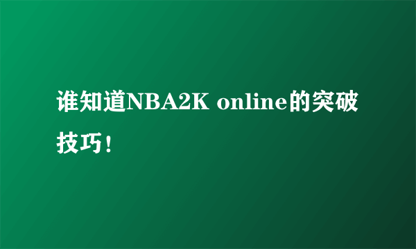 谁知道NBA2K online的突破技巧！