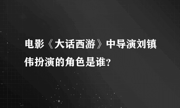 电影《大话西游》中导演刘镇伟扮演的角色是谁？