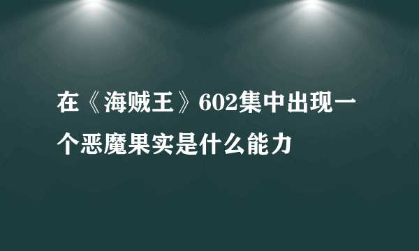 在《海贼王》602集中出现一个恶魔果实是什么能力