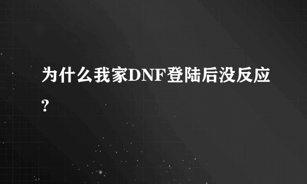 为什么我家DNF登陆后没反应?