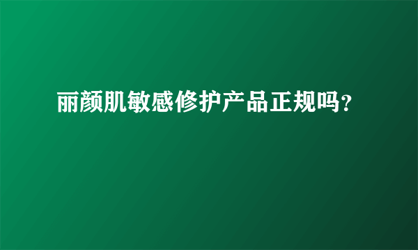 丽颜肌敏感修护产品正规吗？