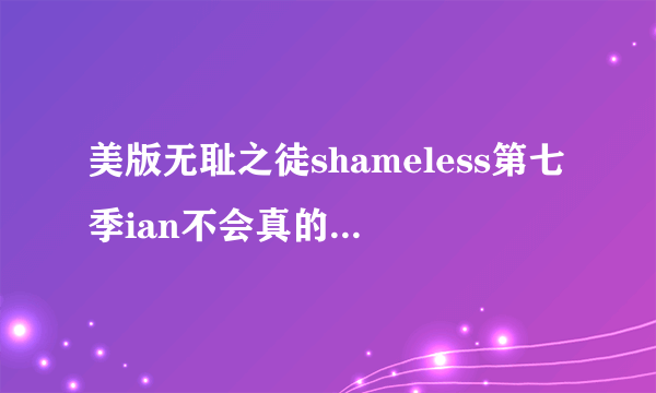 美版无耻之徒shameless第七季ian不会真的要跟变性人在一起了吧，他和Mickey能在一起多