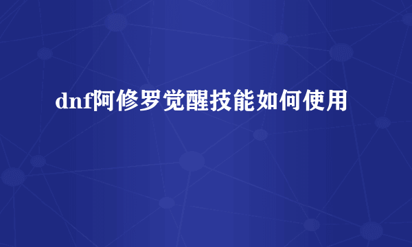 dnf阿修罗觉醒技能如何使用