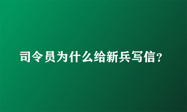 司令员为什么给新兵写信？