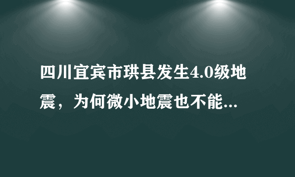 四川宜宾市珙县发生4.0级地震，为何微小地震也不能随便忽视？