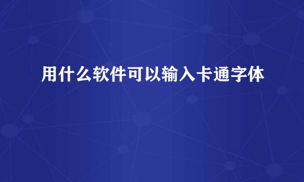 用什么软件可以输入卡通字体