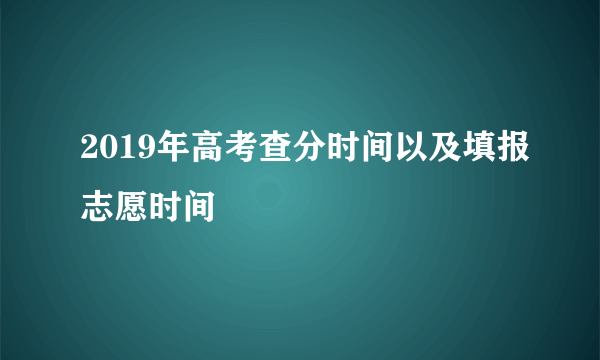 2019年高考查分时间以及填报志愿时间