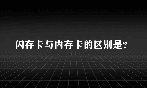 闪存卡与内存卡的区别是？