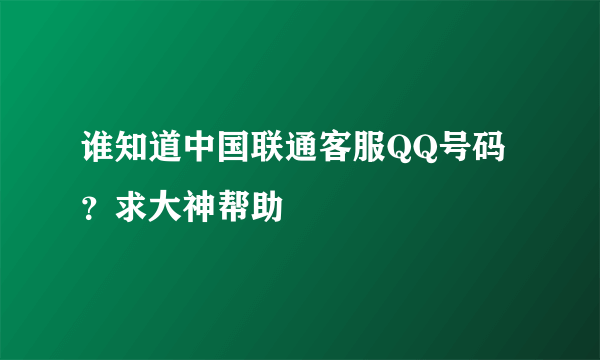 谁知道中国联通客服QQ号码？求大神帮助