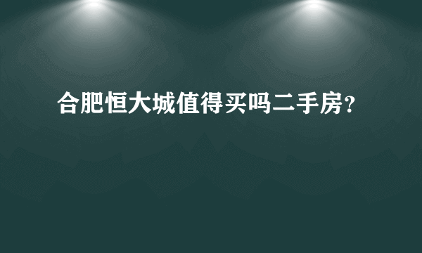 合肥恒大城值得买吗二手房？