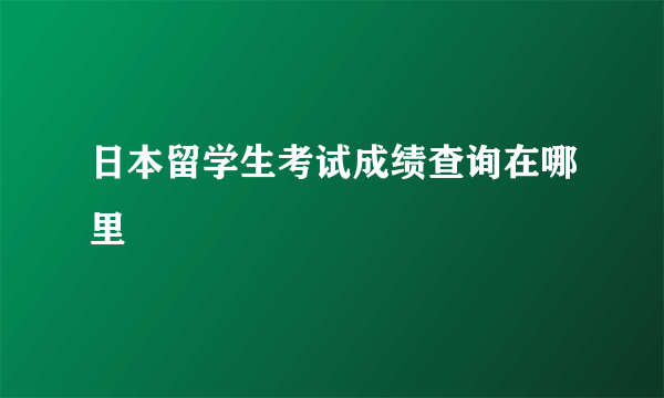 日本留学生考试成绩查询在哪里