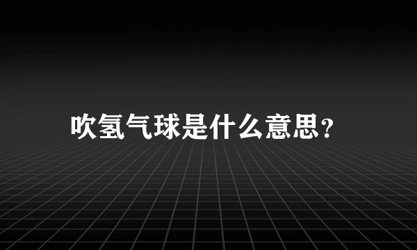 吹氢气球是什么意思？