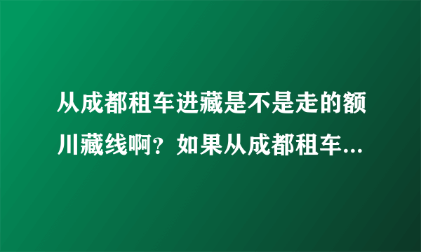 从成都租车进藏是不是走的额川藏线啊？如果从成都租车进藏要注意一些什么呢？