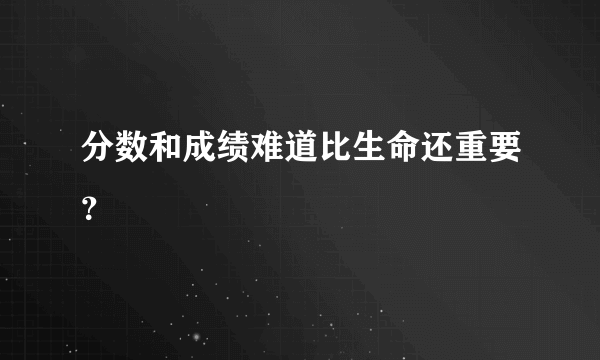 分数和成绩难道比生命还重要？