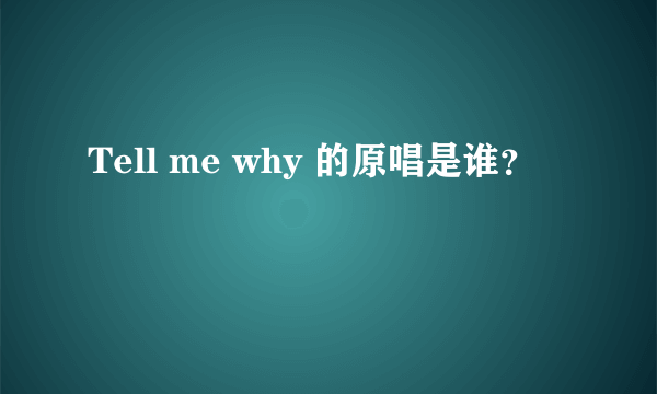 Tell me why 的原唱是谁？