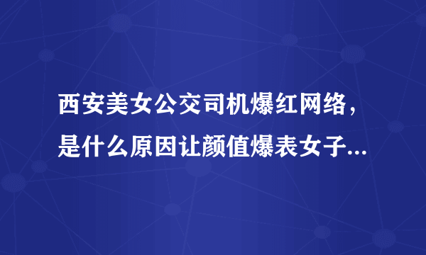 西安美女公交司机爆红网络，是什么原因让颜值爆表女子乐意当一名普通的公交司机呢？