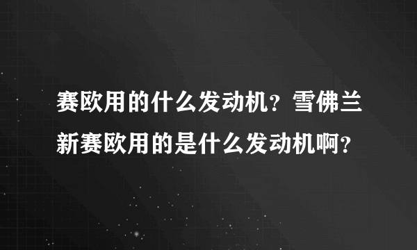 赛欧用的什么发动机？雪佛兰新赛欧用的是什么发动机啊？